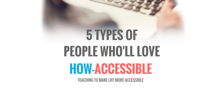 5 Types of People Who’ll Love How-Accessible.com